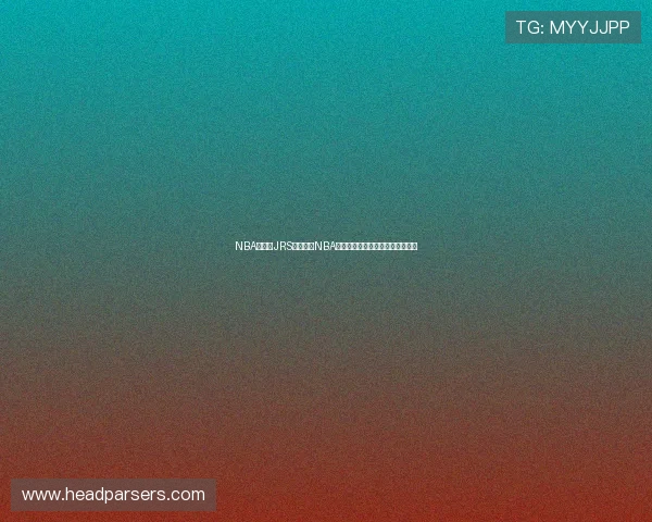 NBA看球宝JRS:最全的NBA赛事直播与高清回放解决方案推荐